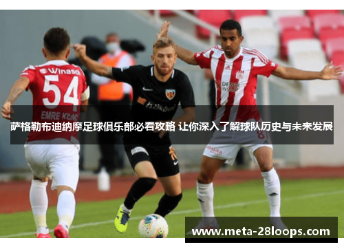 萨格勒布迪纳摩足球俱乐部必看攻略 让你深入了解球队历史与未来发展 萨格勒布迪纳摩足球俱乐部必看攻略 让你深入了解球队历史与未来发展