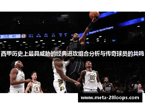 西甲历史上最具威胁的经典进攻组合分析与传奇球员的共鸣 西甲历史上最具威胁的经典进攻组合分析与传奇球员的共鸣