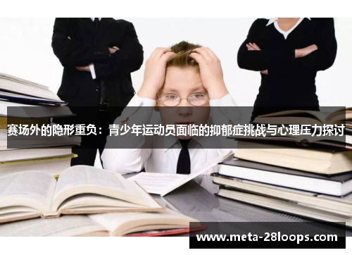 赛场外的隐形重负:青少年运动员面临的抑郁症挑战与心理压力探讨 赛场外的隐形重负:青少年运动员面临的抑郁症挑战与心理压力探讨