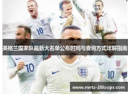 英格兰国家队最新大名单公布时间与查询方式详解指南 英格兰国家队最新大名单公布时间与查询方式详解指南
