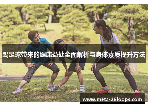 踢足球带来的健康益处全面解析与身体素质提升方法 踢足球带来的健康益处全面解析与身体素质提升方法
