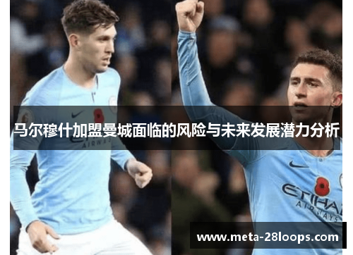 马尔穆什加盟曼城面临的风险与未来发展潜力分析
