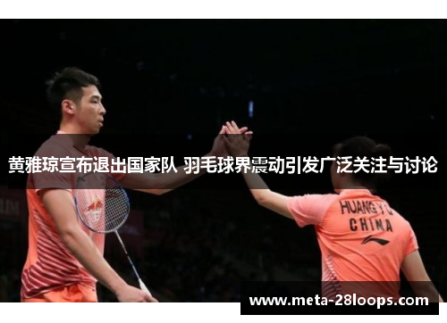 黄雅琼宣布退出国家队 羽毛球界震动引发广泛关注与讨论