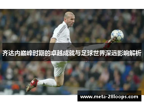 齐达内巅峰时期的卓越成就与足球世界深远影响解析
