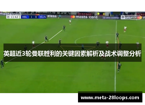 英超近3轮曼联胜利的关键因素解析及战术调整分析 英超近3轮曼联胜利的关键因素解析及战术调整分析
