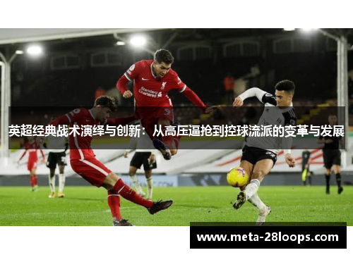 英超经典战术演绎与创新：从高压逼抢到控球流派的变革与发展