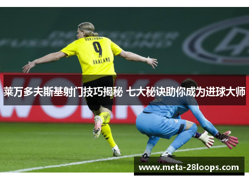 莱万多夫斯基射门技巧揭秘 七大秘诀助你成为进球大师 莱万多夫斯基射门技巧揭秘 七大秘诀助你成为进球大师