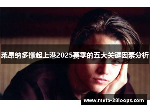 莱昂纳多撑起上港2025赛季的五大关键因素分析