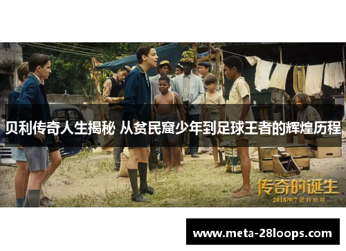 贝利传奇人生揭秘 从贫民窟少年到足球王者的辉煌历程