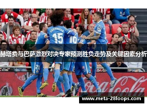 赫塔费与巴萨激烈对决专家预测胜负走势及关键因素分析