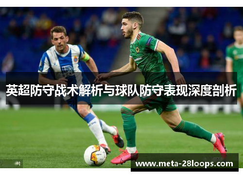 英超防守战术解析与球队防守表现深度剖析 英超防守战术解析与球队防守表现深度剖析