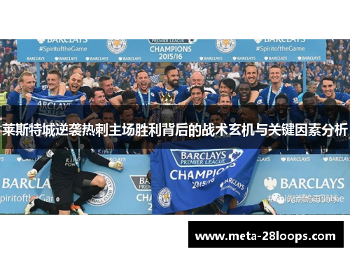 莱斯特城逆袭热刺主场胜利背后的战术玄机与关键因素分析