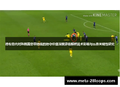 德布劳内对阵韩国意甲防线的防守价值深度评估解析战术影响与比赛关键性研究