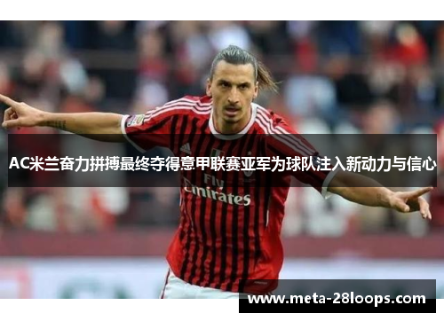 AC米兰奋力拼搏最终夺得意甲联赛亚军为球队注入新动力与信心 AC米兰奋力拼搏最终夺得意甲联赛亚军为球队注入新动力与信心