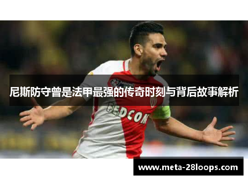 尼斯防守曾是法甲最强的传奇时刻与背后故事解析