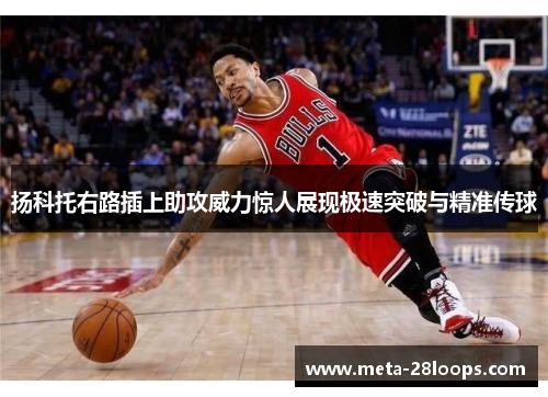 扬科托右路插上助攻威力惊人展现极速突破与精准传球