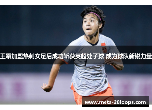 王霜加盟热刺女足后成功斩获英超处子球 成为球队新锐力量 王霜加盟热刺女足后成功斩获英超处子球 成为球队新锐力量