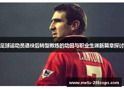 足球运动员退役后转型教练的动因与职业生涯新篇章探讨 足球运动员退役后转型教练的动因与职业生涯新篇章探讨