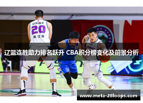 辽篮连胜助力排名跃升 CBA积分榜变化及前景分析 辽篮连胜助力排名跃升 CBA积分榜变化及前景分析