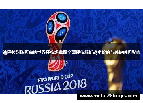 迪巴拉对阵阿森纳世界杯临场发挥全面评估解析战术价值与关键瞬间影响 迪巴拉对阵阿森纳世界杯临场发挥全面评估解析战术价值与关键瞬间影响