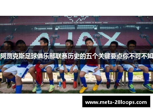 阿贾克斯足球俱乐部联赛历史的五个关键要点你不可不知 阿贾克斯足球俱乐部联赛历史的五个关键要点你不可不知