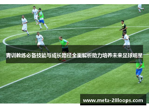 青训教练必备技能与成长路径全面解析助力培养未来足球明星 青训教练必备技能与成长路径全面解析助力培养未来足球明星