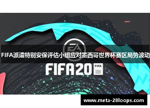 FIFA派遣特别安保评估小组应对墨西哥世界杯赛区局势波动
