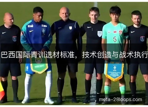 巴西国际青训选材标准，技术创造与战术执行
